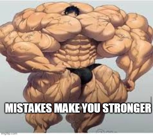 Mistakes make you stronger | MISTAKES MAKE YOU STRONGER | image tagged in mistakes make you stronger | made w/ Imgflip meme maker