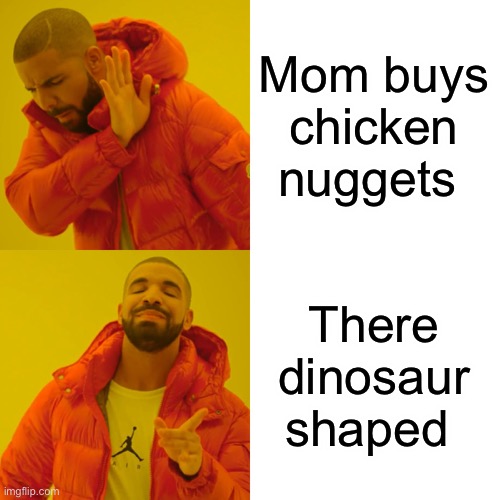 How nuggets are in war |  Mom buys chicken nuggets; There dinosaur shaped | image tagged in memes,drake hotline bling | made w/ Imgflip meme maker