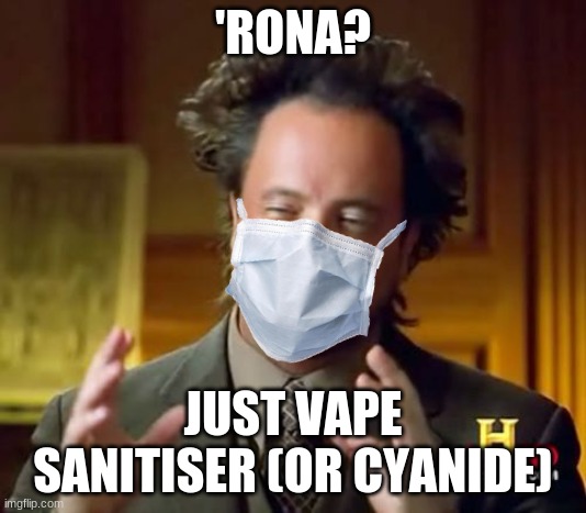 Ancient Aliens Meme | 'RONA? JUST VAPE SANITISER (OR CYANIDE) | image tagged in memes,ancient aliens | made w/ Imgflip meme maker