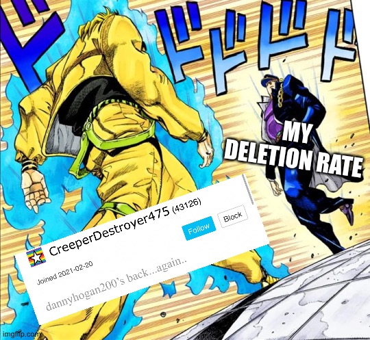 My deletion rate is higher than yours, I am therefore superior | MY DELETION RATE | image tagged in jojo's walk | made w/ Imgflip meme maker