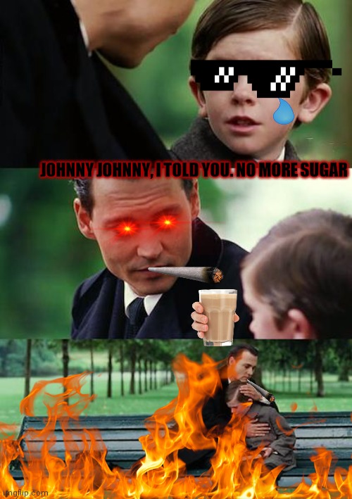 What did I just make- | JOHNNY JOHNNY, I TOLD YOU. NO MORE SUGAR | image tagged in memes | made w/ Imgflip meme maker