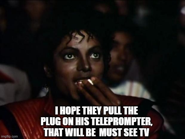 Michael Jackson Popcorn Meme | I HOPE THEY PULL THE PLUG ON HIS TELEPROMPTER, THAT WILL BE  MUST SEE TV | image tagged in memes,michael jackson popcorn | made w/ Imgflip meme maker