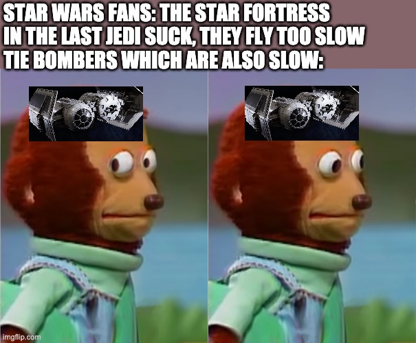 puppet Monkey looking away | STAR WARS FANS: THE STAR FORTRESS IN THE LAST JEDI SUCK, THEY FLY TOO SLOW 
TIE BOMBERS WHICH ARE ALSO SLOW: | image tagged in puppet monkey looking away,tie bomber,the last jedi | made w/ Imgflip meme maker