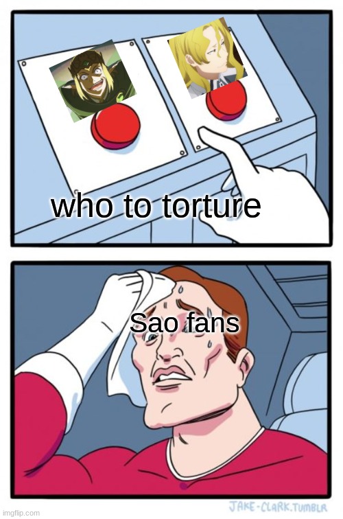 Two Buttons | who to torture; Sao fans | image tagged in memes,two buttons | made w/ Imgflip meme maker