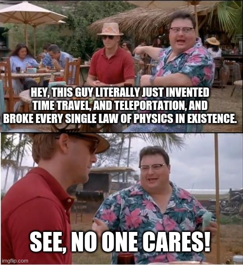 That One Guy | HEY, THIS GUY LITERALLY JUST INVENTED TIME TRAVEL, AND TELEPORTATION, AND BROKE EVERY SINGLE LAW OF PHYSICS IN EXISTENCE. SEE, NO ONE CARES! | image tagged in jurassic park | made w/ Imgflip meme maker