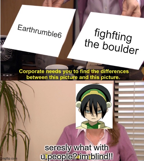 They're The Same Picture | Earthrumble6; fighfting the boulder; seresly what with u people? im blind!! | image tagged in memes,they're the same picture | made w/ Imgflip meme maker