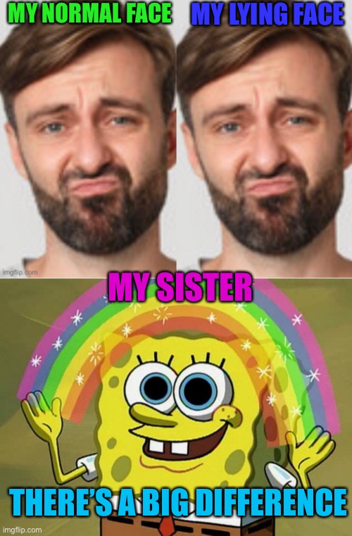 Seriously tho’ my sister always thinks I’m lying | MY NORMAL FACE; MY LYING FACE; MY SISTER; THERE’S A BIG DIFFERENCE | image tagged in memes,imagination spongebob | made w/ Imgflip meme maker