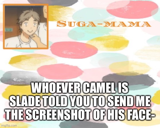 Idk why he asked me to ask you but ok | WHOEVER CAMEL IS SLADE TOLD YOU TO SEND ME THE SCREENSHOT OF HIS FACE- | image tagged in suga temp | made w/ Imgflip meme maker