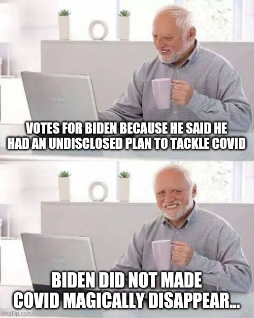 Hide the Pain Harold Meme | VOTES FOR BIDEN BECAUSE HE SAID HE HAD AN UNDISCLOSED PLAN TO TACKLE COVID BIDEN DID NOT MADE COVID MAGICALLY DISAPPEAR... | image tagged in memes,hide the pain harold | made w/ Imgflip meme maker