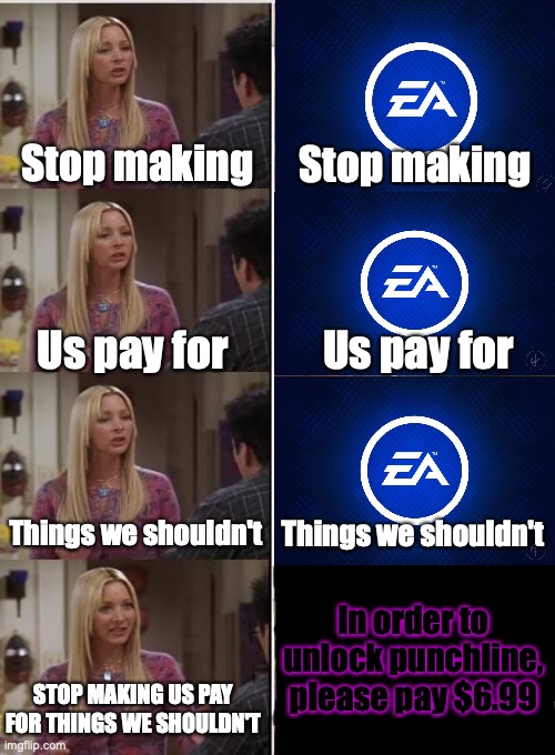 *Sighs in why* | Stop making; Stop making; Us pay for; Us pay for; Things we shouldn't; Things we shouldn't; In order to unlock punchline, please pay $6.99; STOP MAKING US PAY FOR THINGS WE SHOULDN'T | image tagged in phoebe joey | made w/ Imgflip meme maker