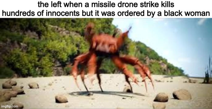 crab rave | the left when a missile drone strike kills hundreds of innocents but it was ordered by a black woman | image tagged in crab rave | made w/ Imgflip meme maker