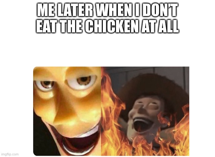 Satanic Woody | ME LATER WHEN I DON’T EAT THE CHICKEN AT ALL | image tagged in satanic woody | made w/ Imgflip meme maker
