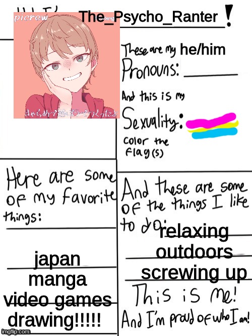 Hi have a trend | The_Psycho_Ranter

                      

                           he/him; relaxing outdoors

screwing up; japan

manga

video games

drawing!!!!! | image tagged in hi im | made w/ Imgflip meme maker