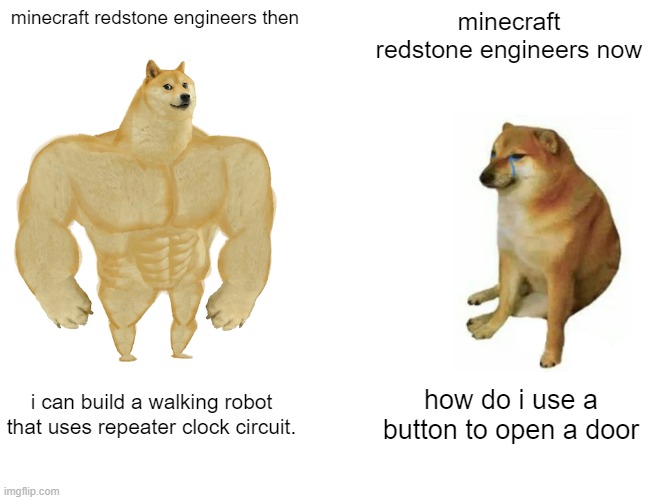 redstone |  minecraft redstone engineers then; minecraft redstone engineers now; i can build a walking robot that uses repeater clock circuit. how do i use a button to open a door | image tagged in memes,buff doge vs cheems | made w/ Imgflip meme maker