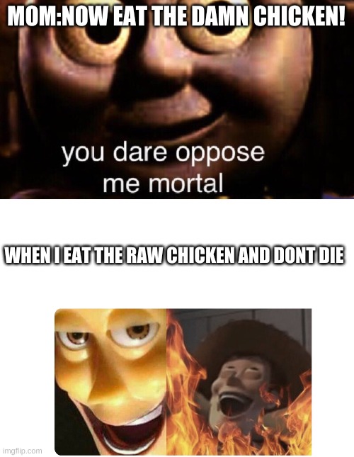 MOM:NOW EAT THE DAMN CHICKEN! WHEN I EAT THE RAW CHICKEN AND DONT DIE | image tagged in you dare oppose me mortal,satanic woody | made w/ Imgflip meme maker