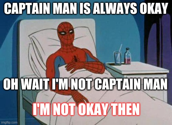 Spiderman Hospital | CAPTAIN MAN IS ALWAYS OKAY; OH WAIT I'M NOT CAPTAIN MAN; I'M NOT OKAY THEN | image tagged in memes,spiderman hospital,spiderman | made w/ Imgflip meme maker