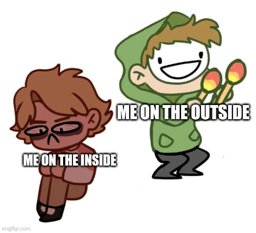 "Just pog through the pain." | ME ON THE OUTSIDE; ME ON THE INSIDE | image tagged in dream with maracas | made w/ Imgflip meme maker