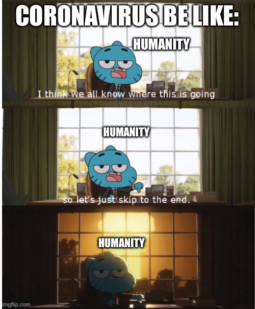 Corona be like | CORONAVIRUS BE LIKE:; HUMANITY; HUMANITY; HUMANITY | image tagged in i think we all know where this is going,corona virus,d,humanity | made w/ Imgflip meme maker