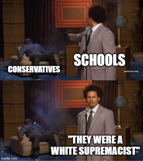 new york be like | SCHOOLS; CONSERVATIVES; "THEY WERE A WHITE SUPREMACIST" | image tagged in memes,who killed hannibal | made w/ Imgflip meme maker