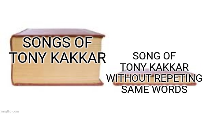 Tony Kakkar's songs | SONG OF TONY KAKKAR WITHOUT REPETING SAME WORDS; SONGS OF TONY KAKKAR | image tagged in big book small book | made w/ Imgflip meme maker