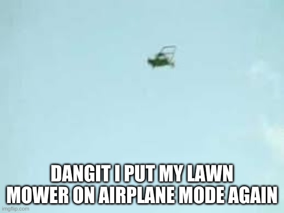 DANGIT I PUT MY LAWN MOWER ON AIRPLANE MODE AGAIN | made w/ Imgflip meme maker