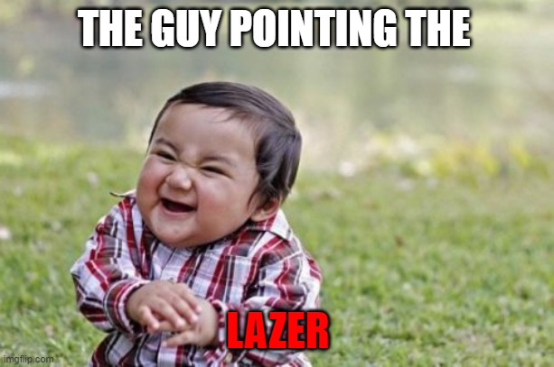 Evil Toddler Meme | THE GUY POINTING THE LAZER | image tagged in memes,evil toddler | made w/ Imgflip meme maker