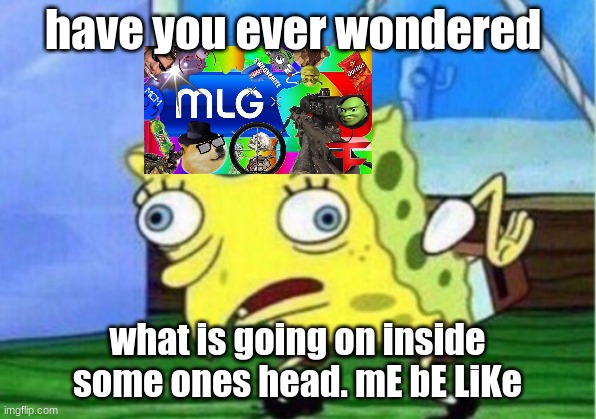 Mocking Spongebob | have you ever wondered; what is going on inside some ones head. mE bE LiKe | image tagged in memes,mocking spongebob | made w/ Imgflip meme maker