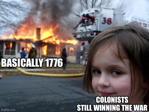 Disaster Girl |  BASICALLY 1776; COLONISTS STILL WINNING THE WAR | image tagged in memes,disaster girl | made w/ Imgflip meme maker