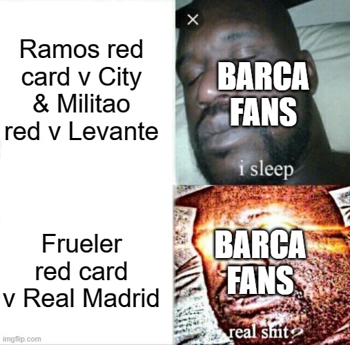 Barca kids | Ramos red card v City & Militao red v Levante; BARCA FANS; BARCA FANS; Frueler red card v Real Madrid | image tagged in memes,sleeping shaq | made w/ Imgflip meme maker
