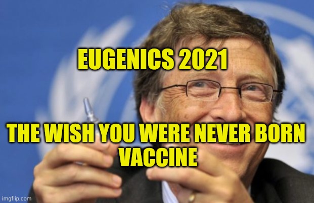 Eugenics 2021 | EUGENICS 2021; THE WISH YOU WERE NEVER BORN
 VACCINE | image tagged in bill gates loves vaccines,hoax,covid,eugenics,liberal agenda,reset | made w/ Imgflip meme maker