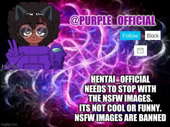 fr tho | HENTAI_OFFICIAL NEEDS TO STOP WITH THE NSFW IMAGES. ITS NOT COOL OR FUNNY. NSFW IMAGES ARE BANNED | image tagged in purple_official announcement template | made w/ Imgflip meme maker
