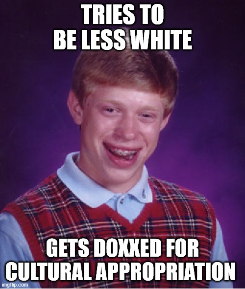 Cultural Appropriation Brian | TRIES TO BE LESS WHITE; GETS DOXXED FOR CULTURAL APPROPRIATION | image tagged in memes,bad luck brian | made w/ Imgflip meme maker