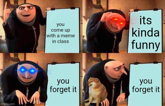 Gru's Plan | its kinda funny; you come up with a meme in class; you forget it; you forget it | image tagged in memes,gru's plan | made w/ Imgflip meme maker