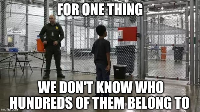 ICE detention center | FOR ONE THING WE DON'T KNOW WHO HUNDREDS OF THEM BELONG TO | image tagged in ice detention center | made w/ Imgflip meme maker