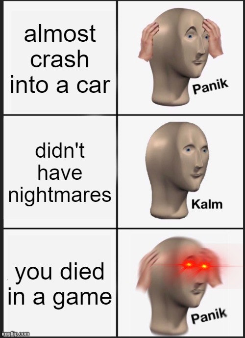 Panik Kalm Panik | almost crash into a car; didn't have nightmares; you died in a game | image tagged in memes,panik kalm panik | made w/ Imgflip meme maker