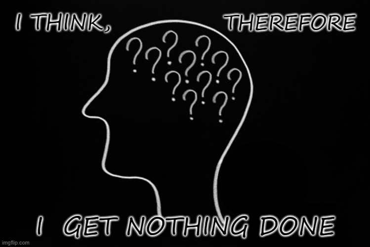 I Think, Therefore | THEREFORE; I THINK, I  GET NOTHING DONE | image tagged in galaxy brain 3 brains,procrastination,humor,philosophy | made w/ Imgflip meme maker