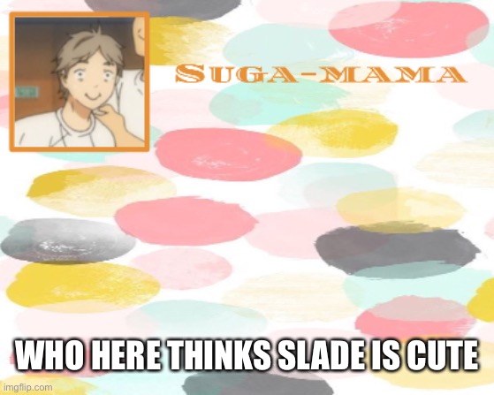 If you say he isn’t I shall punch you | WHO HERE THINKS SLADE IS CUTE | image tagged in suga temp | made w/ Imgflip meme maker