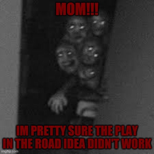 Screw the unsee juice. Hand me the AK. | MOM!!! IM PRETTY SURE THE PLAY IN THE ROAD IDEA DIDN'T WORK | image tagged in oh shit,cursed image | made w/ Imgflip meme maker