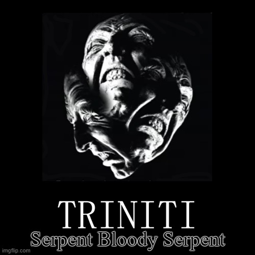 Serpent | Serpent Bloody Serpent | TRINITI | image tagged in funny,demotivationals,serpent bloody serpent | made w/ Imgflip demotivational maker