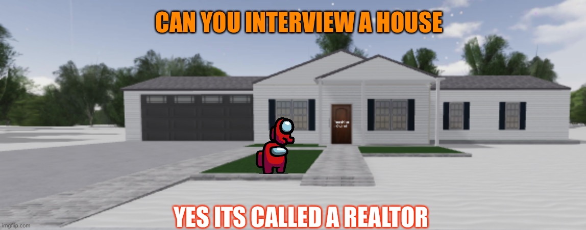 Home | CAN YOU INTERVIEW A HOUSE; YES ITS CALLED A REALTOR | image tagged in home | made w/ Imgflip meme maker