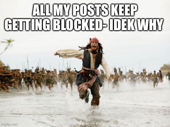 Sorry caboose for being bitchy | ALL MY POSTS KEEP GETTING BLOCKED- IDEK WHY | image tagged in memes,jack sparrow being chased | made w/ Imgflip meme maker