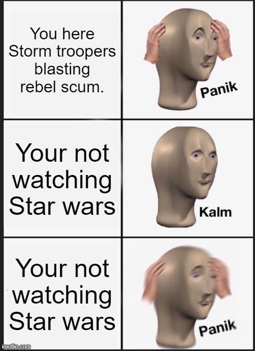 Panik Kalm Panik Meme | You here Storm troopers blasting rebel scum. Your not watching Star wars; Your not watching Star wars | image tagged in memes,panik kalm panik | made w/ Imgflip meme maker