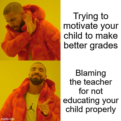 Don't be this parent | Trying to motivate your child to make better grades; Blaming the teacher for not educating your child properly | image tagged in memes,drake hotline bling | made w/ Imgflip meme maker