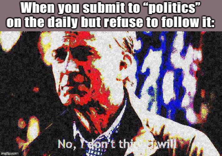 It’s one of the main streams so you don’t have to follow it to submit to it. Highly encouraged | When you submit to “politics” on the daily but refuse to follow it: | image tagged in no i don t think i will deep-fried,meme stream,meanwhile on imgflip,politics,imgflip,imgflip community | made w/ Imgflip meme maker