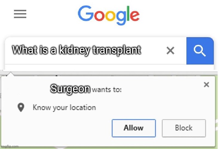 Wants to know your location | What is a kidney transplant; Surgeon | image tagged in wants to know your location | made w/ Imgflip meme maker