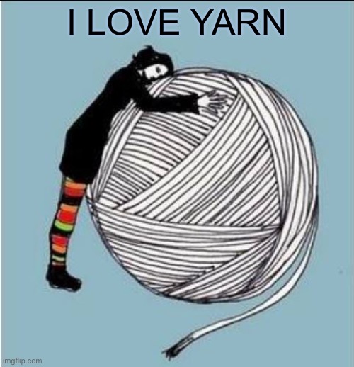 My mom was like this. | I LOVE YARN | image tagged in i love yarn day | made w/ Imgflip meme maker