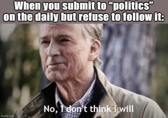 It’s one of the main streams so you don’t have to follow it to submit to it. Highly encouraged | When you submit to “politics” on the daily but refuse to follow it: | image tagged in no i don t think i will,politics,politics lol,meanwhile on imgflip,imgflip,meme stream | made w/ Imgflip meme maker