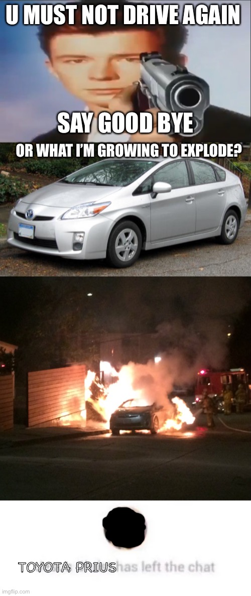 U MUST NOT DRIVE AGAIN; SAY GOOD BYE; OR WHAT I’M GROWING TO EXPLODE? TOYOTA PRIUS | image tagged in say goodbye,prius,a prius burns to its required death,chat,left,toyota | made w/ Imgflip meme maker