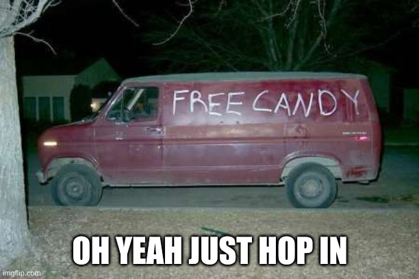 Free candy van | OH YEAH JUST HOP IN | image tagged in free candy van | made w/ Imgflip meme maker