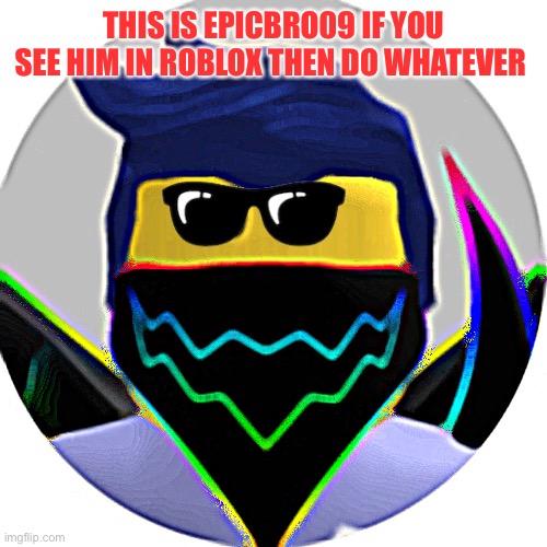 Epicbro09 | THIS IS EPICBRO09 IF YOU SEE HIM IN ROBLOX THEN DO WHATEVER | image tagged in grumpy cat | made w/ Imgflip meme maker
